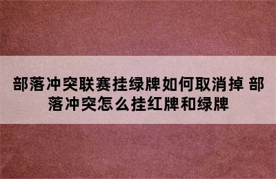 部落冲突联赛挂绿牌如何取消掉 部落冲突怎么挂红牌和绿牌